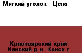 Мягкий уголок › Цена ­ 5 000 - Красноярский край, Канский р-н, Канск г. Мебель, интерьер » Диваны и кресла   . Красноярский край